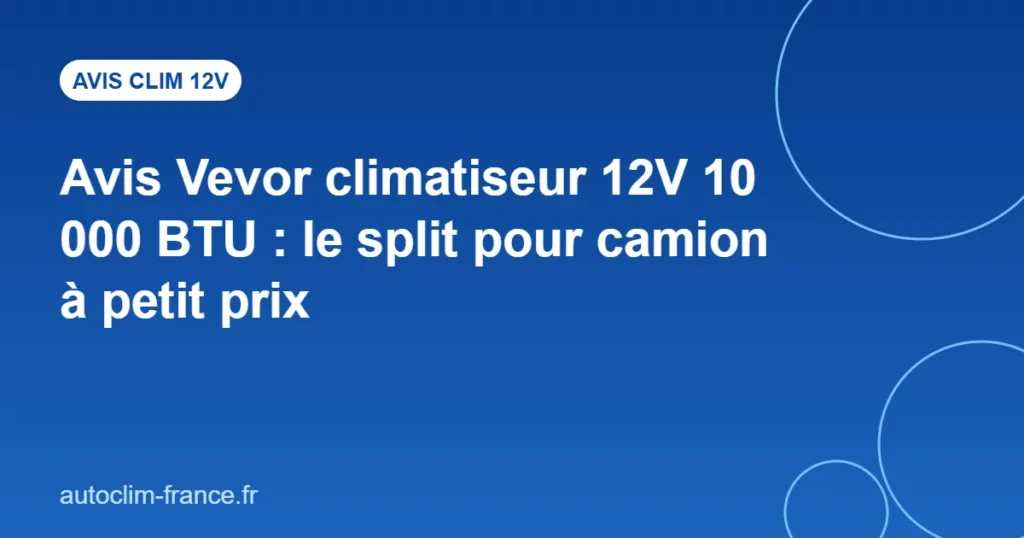 Avis Vevor climatiseur 12V 10 000 BTU : le split pour camion à petit prix
