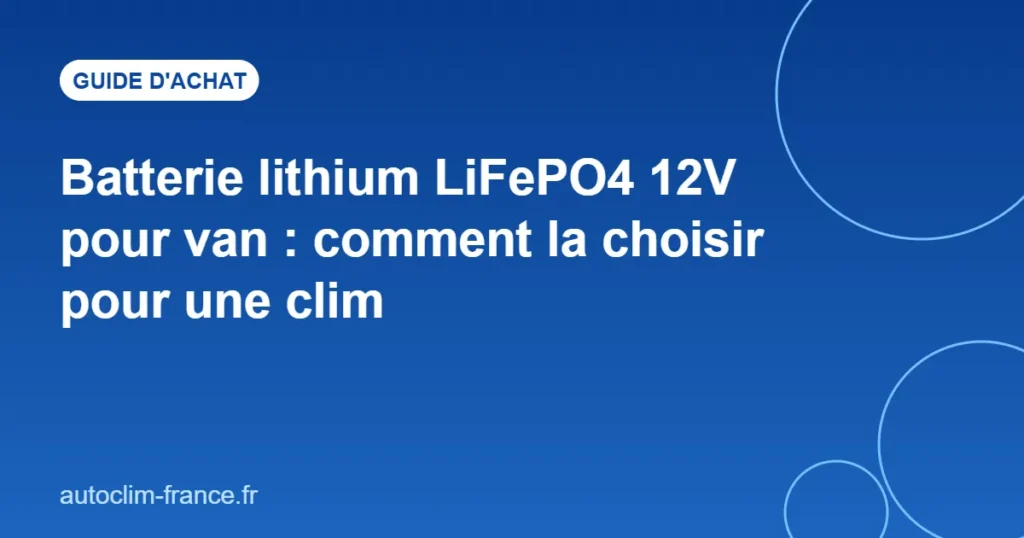 Batterie lithium LiFePO4 12V pour van : comment la choisir pour une clim