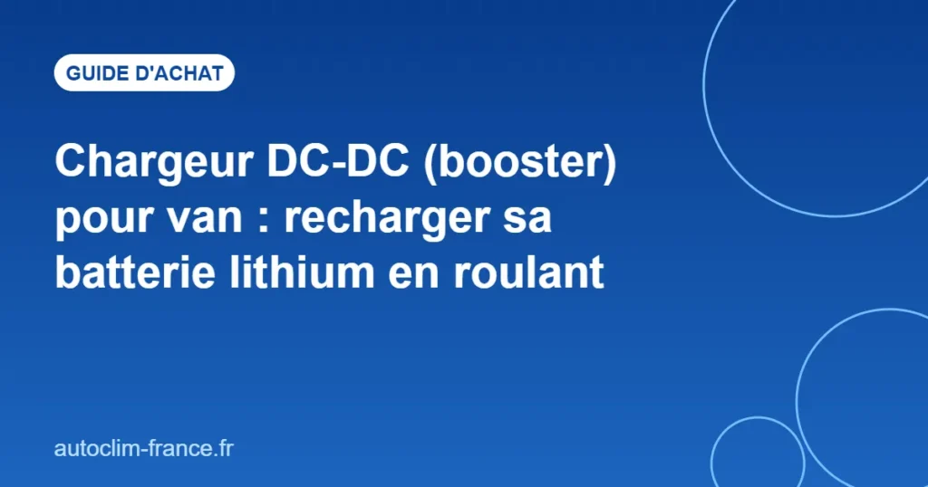 Chargeur DC-DC (booster) pour van : recharger sa batterie lithium en roulant