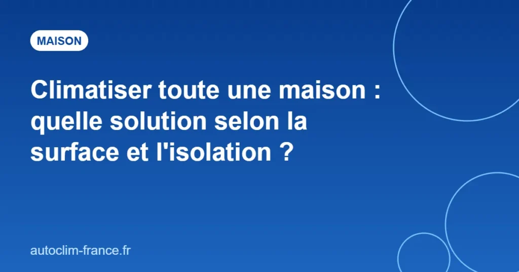 Climatiser toute une maison : quelle solution selon la surface et l'isolation ?