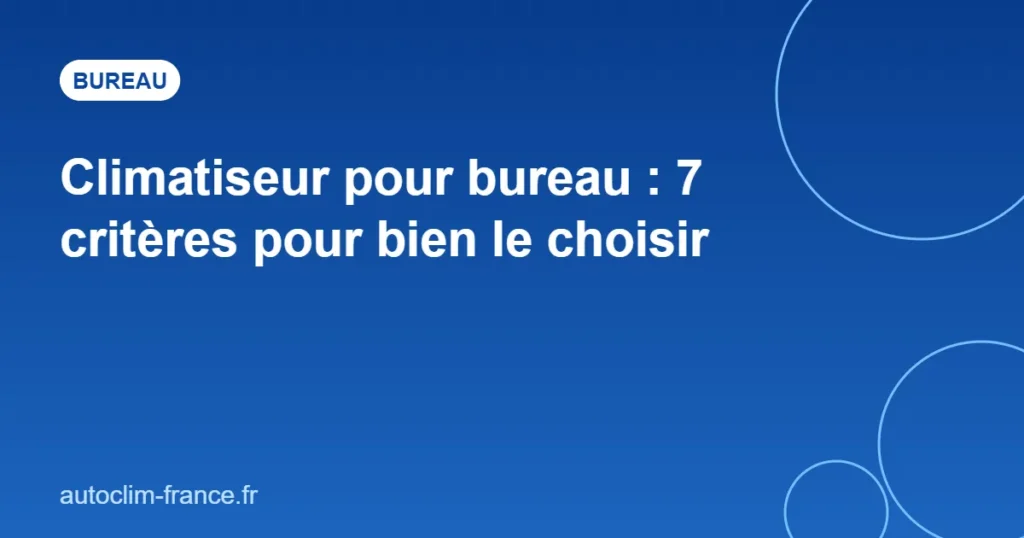 Climatiseur pour bureau : 7 critères pour bien le choisir