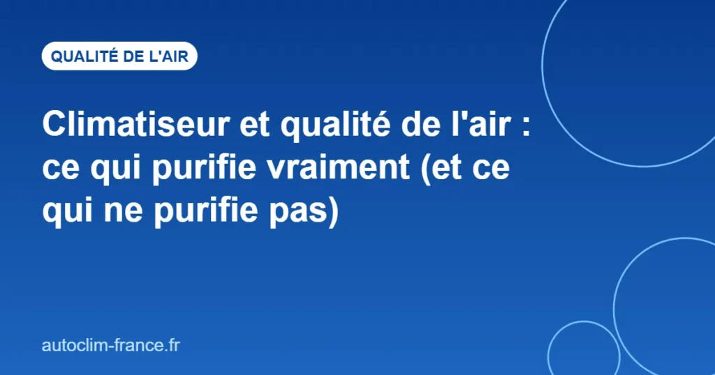 Climatiseur et qualité de l'air : ce qui purifie vraiment (et ce qui ne purifie pas)