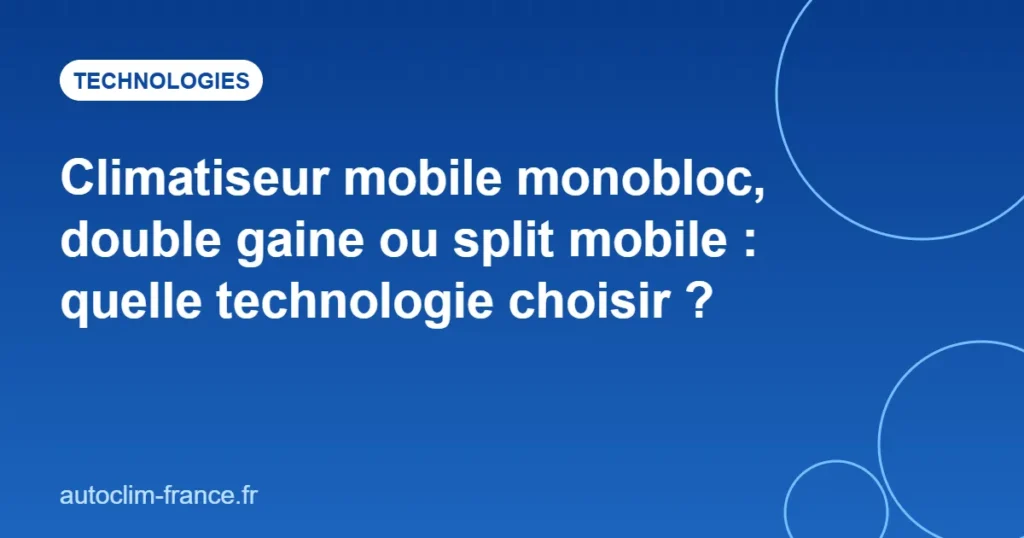 Climatiseur mobile monobloc, double gaine ou split mobile : quelle technologie choisir ?