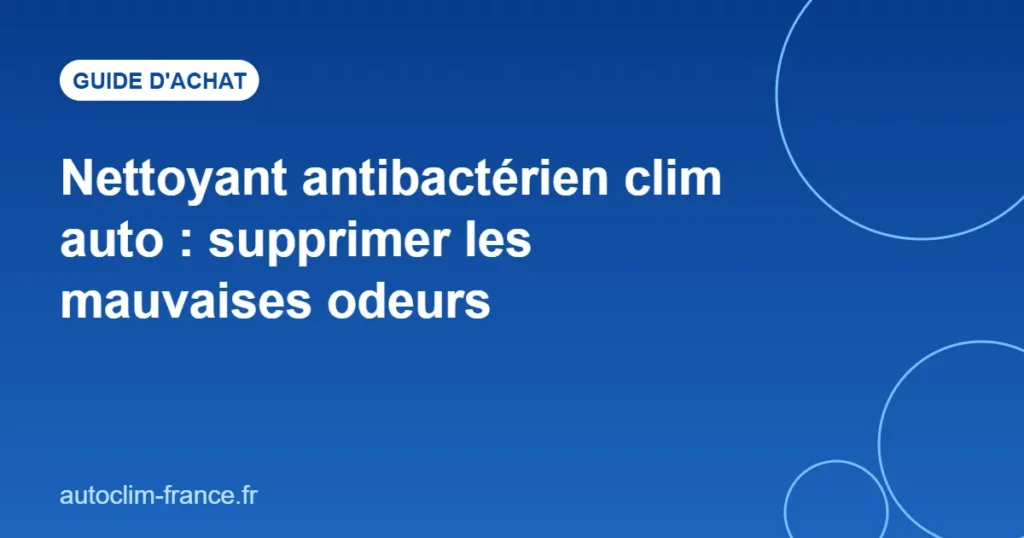 Nettoyant antibactérien clim auto : supprimer les mauvaises odeurs