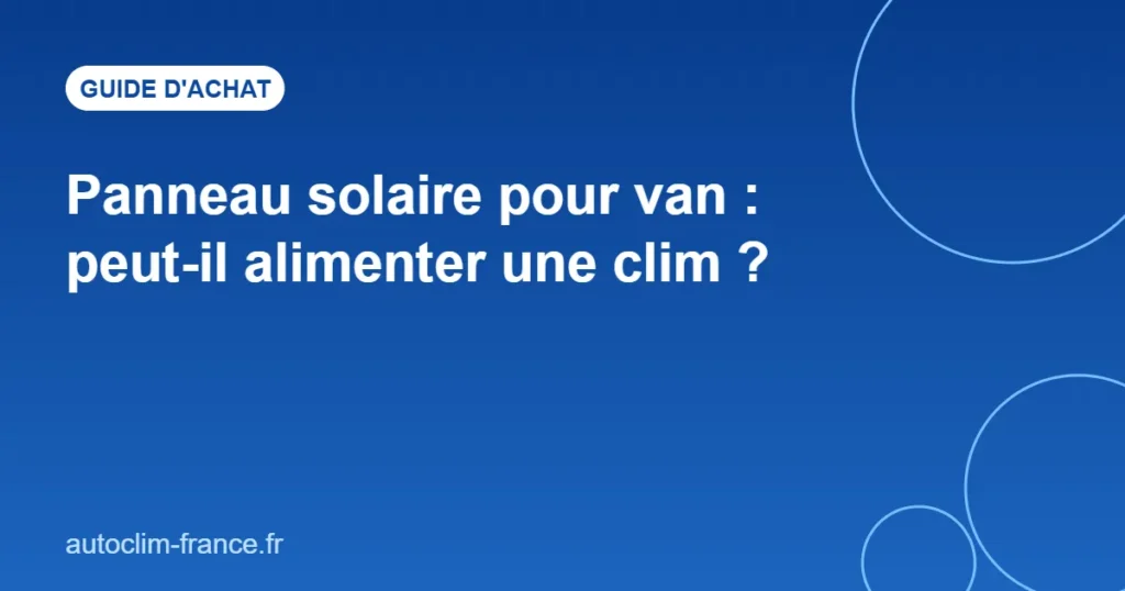 Panneau solaire pour van : peut-il alimenter une clim ?