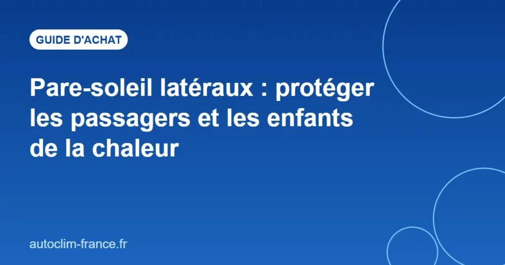 Pare-soleil latéraux : protéger les passagers et les enfants de la chaleur