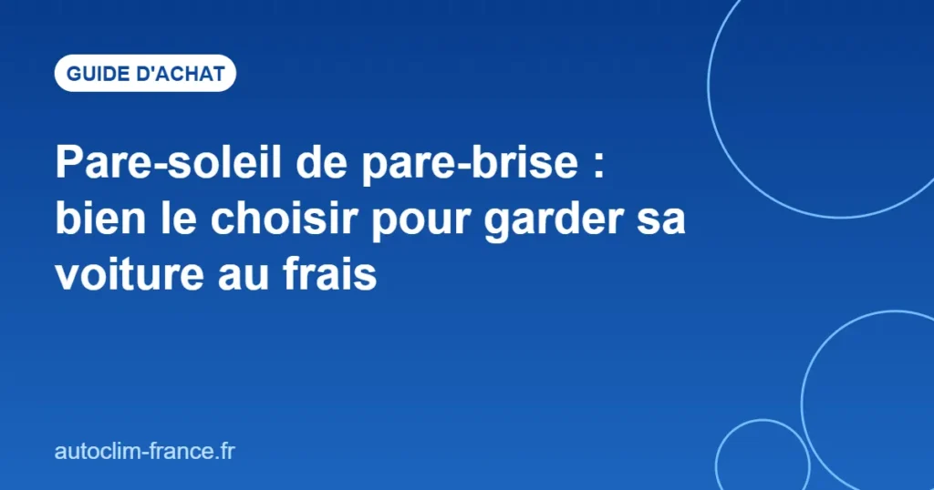 Pare-soleil de pare-brise : bien le choisir pour garder sa voiture au frais