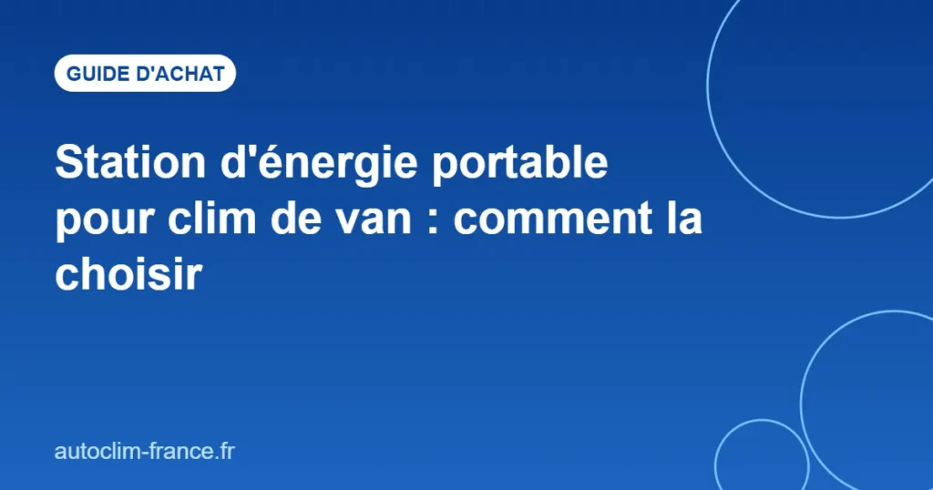 Station d'énergie portable pour clim de van : comment la choisir