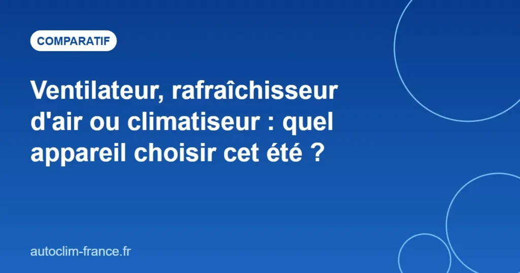 Ventilateur, rafraîchisseur d'air ou climatiseur : quel appareil choisir cet été ?