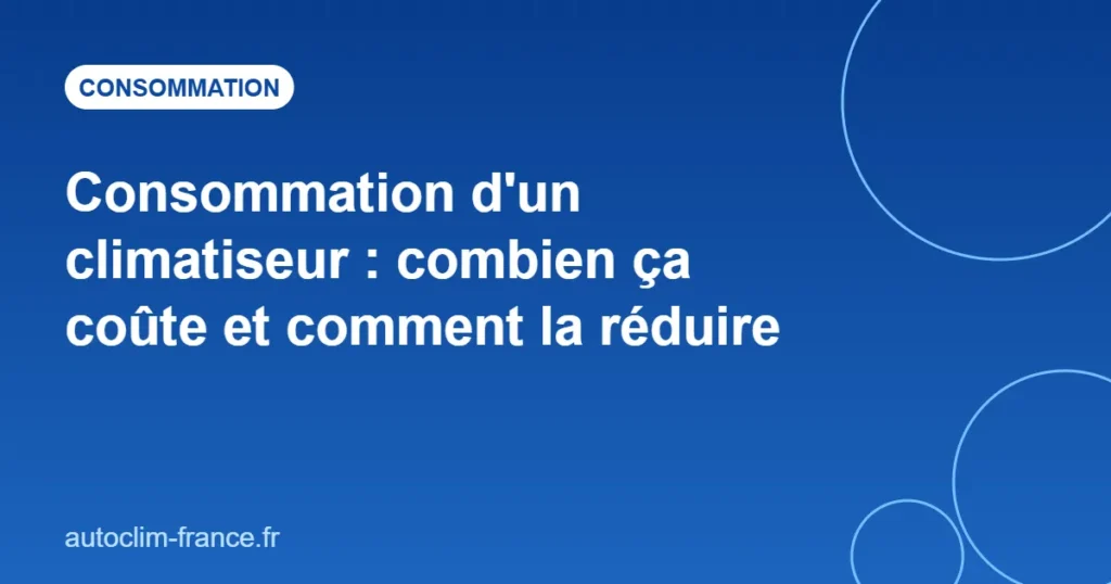 Consommation d'un climatiseur : combien ça coûte et comment la réduire